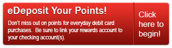 Sign up for eDeposit today and point will be deposited directly into your Rewards account.